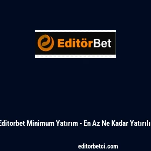 Editorbet Minimum Yatırım - En Az Ne Kadar Yatırılır